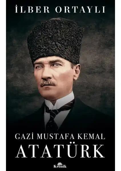 Atatürk’ün Hayatını İlber Ortaylı’nın Kaleminden Anlamak ve Anlamak İçin Detaylı Bir Rehber